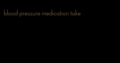 blood pressure medication take