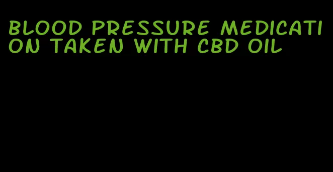 blood pressure medication taken with cbd oil