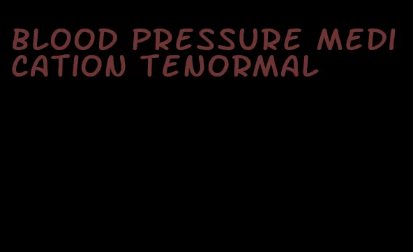 blood pressure medication tenormal