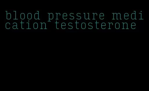 blood pressure medication testosterone