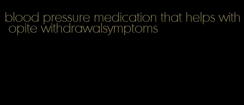 blood pressure medication that helps with opite withdrawalsymptoms