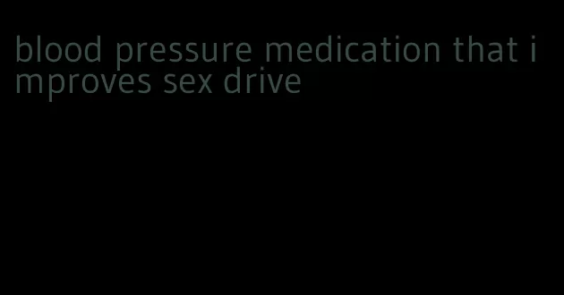 blood pressure medication that improves sex drive