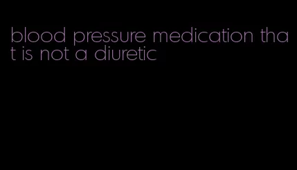 blood pressure medication that is not a diuretic