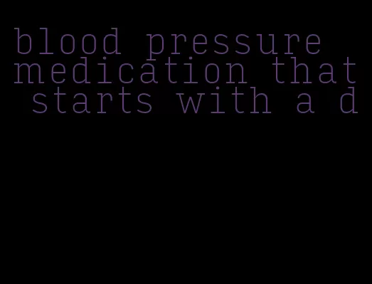 blood pressure medication that starts with a d