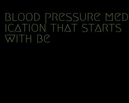 blood pressure medication that starts with be