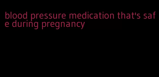 blood pressure medication that's safe during pregnancy