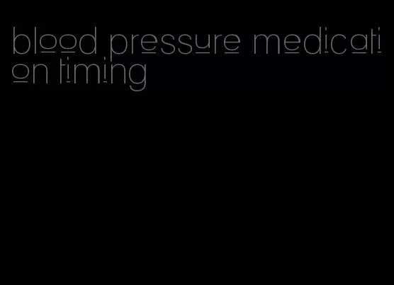 blood pressure medication timing