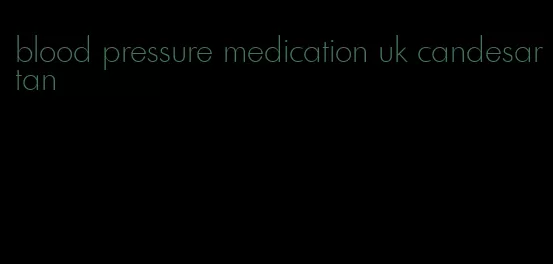 blood pressure medication uk candesartan