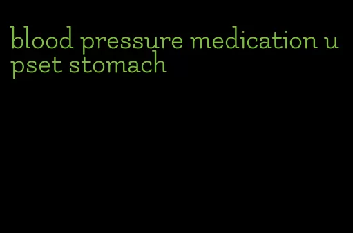 blood pressure medication upset stomach