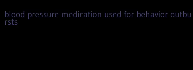 blood pressure medication used for behavior outbursts