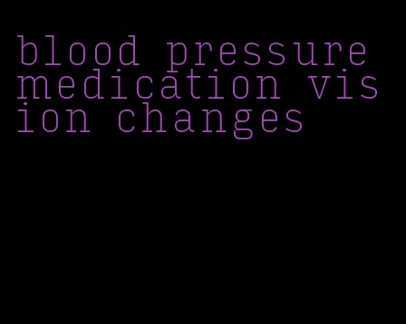 blood pressure medication vision changes