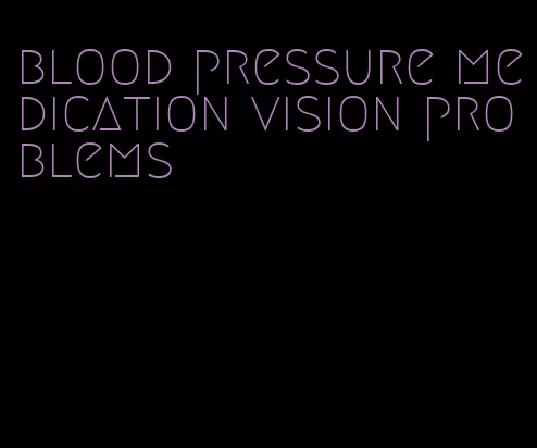 blood pressure medication vision problems