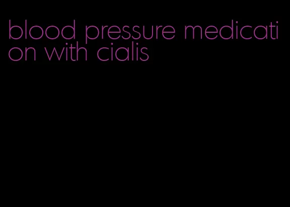 blood pressure medication with cialis
