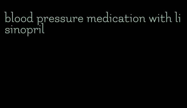 blood pressure medication with lisinopril