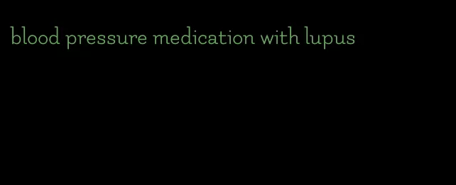blood pressure medication with lupus