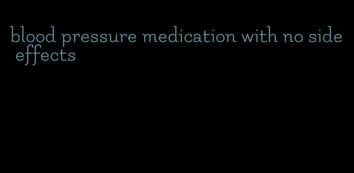 blood pressure medication with no side effects