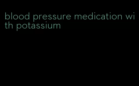 blood pressure medication with potassium