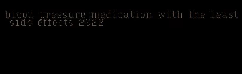blood pressure medication with the least side effects 2022