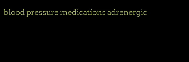 blood pressure medications adrenergic