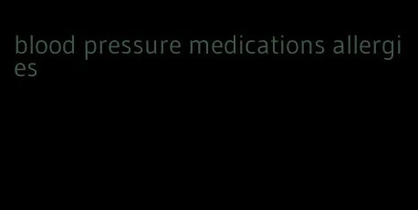 blood pressure medications allergies