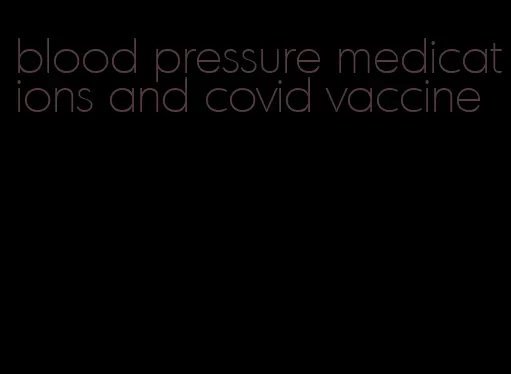 blood pressure medications and covid vaccine