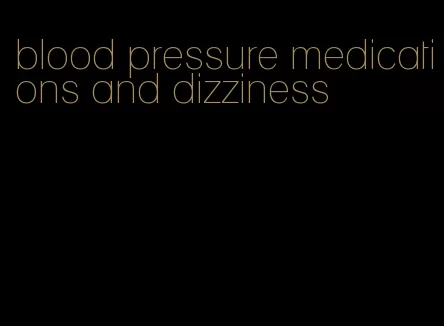 blood pressure medications and dizziness