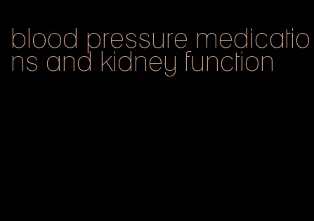 blood pressure medications and kidney function