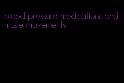 blood pressure medications and musle movements