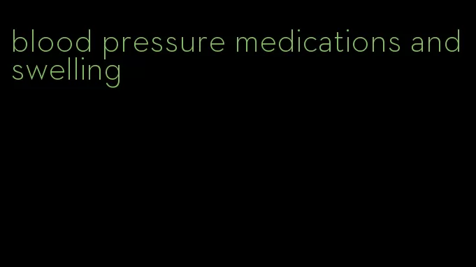 blood pressure medications and swelling