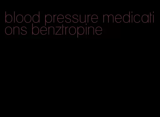 blood pressure medications benztropine