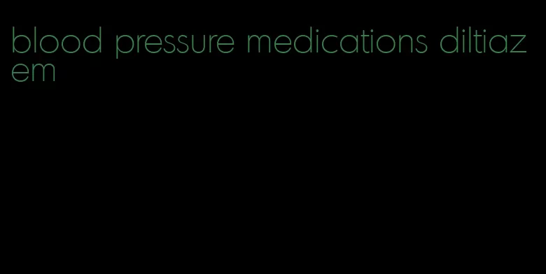 blood pressure medications diltiazem