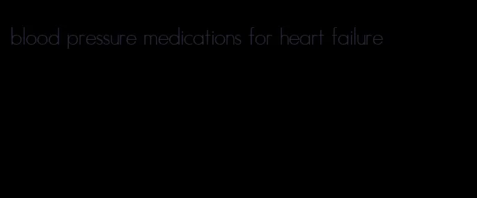 blood pressure medications for heart failure