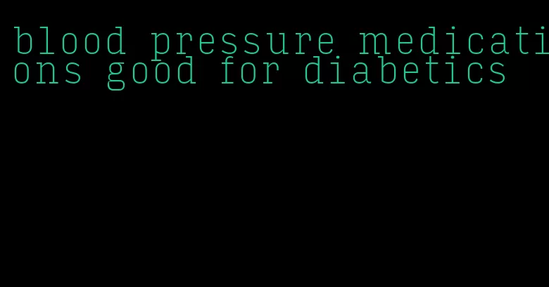 blood pressure medications good for diabetics