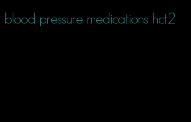 blood pressure medications hct2
