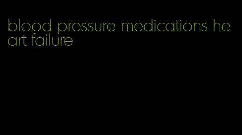 blood pressure medications heart failure