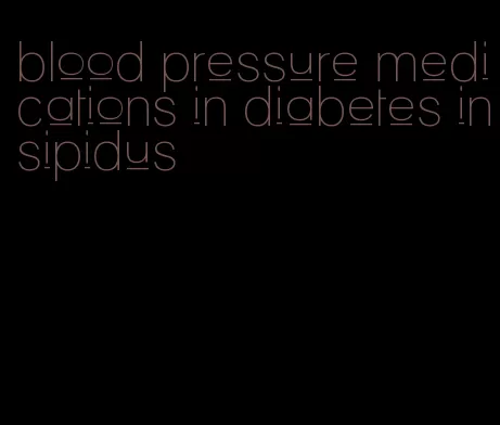 blood pressure medications in diabetes insipidus