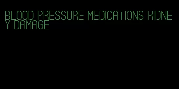 blood pressure medications kidney damage