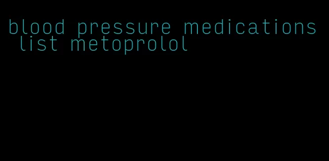 blood pressure medications list metoprolol