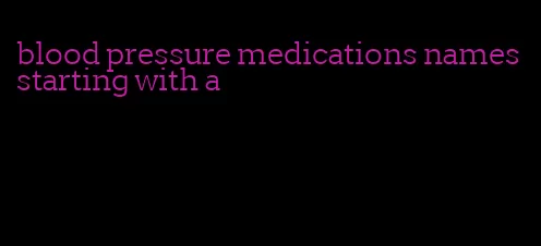 blood pressure medications names starting with a
