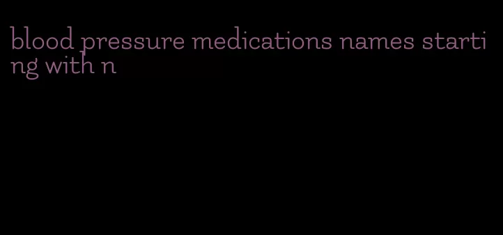 blood pressure medications names starting with n