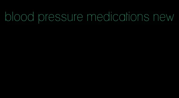 blood pressure medications new