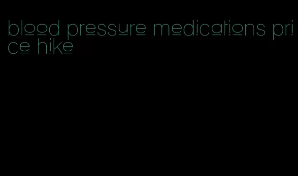 blood pressure medications price hike