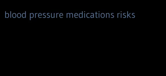 blood pressure medications risks