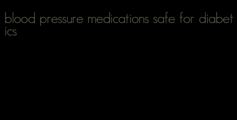 blood pressure medications safe for diabetics