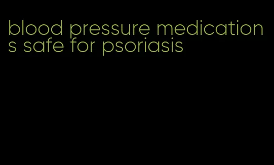 blood pressure medications safe for psoriasis