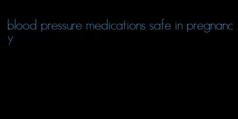 blood pressure medications safe in pregnancy