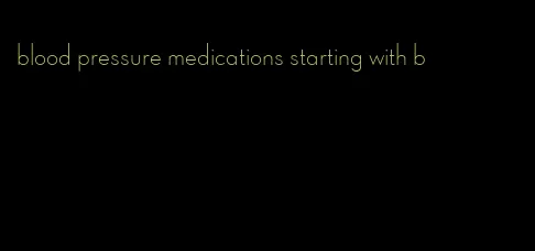 blood pressure medications starting with b
