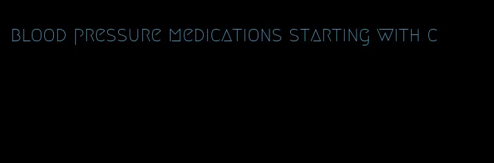 blood pressure medications starting with c