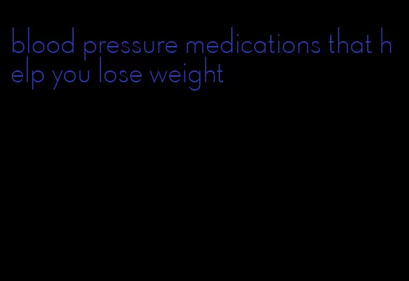 blood pressure medications that help you lose weight