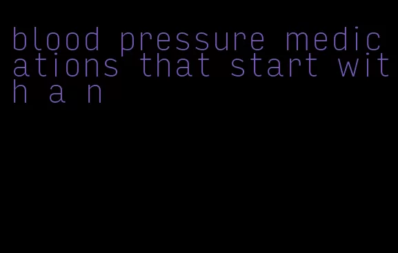 blood pressure medications that start with a n